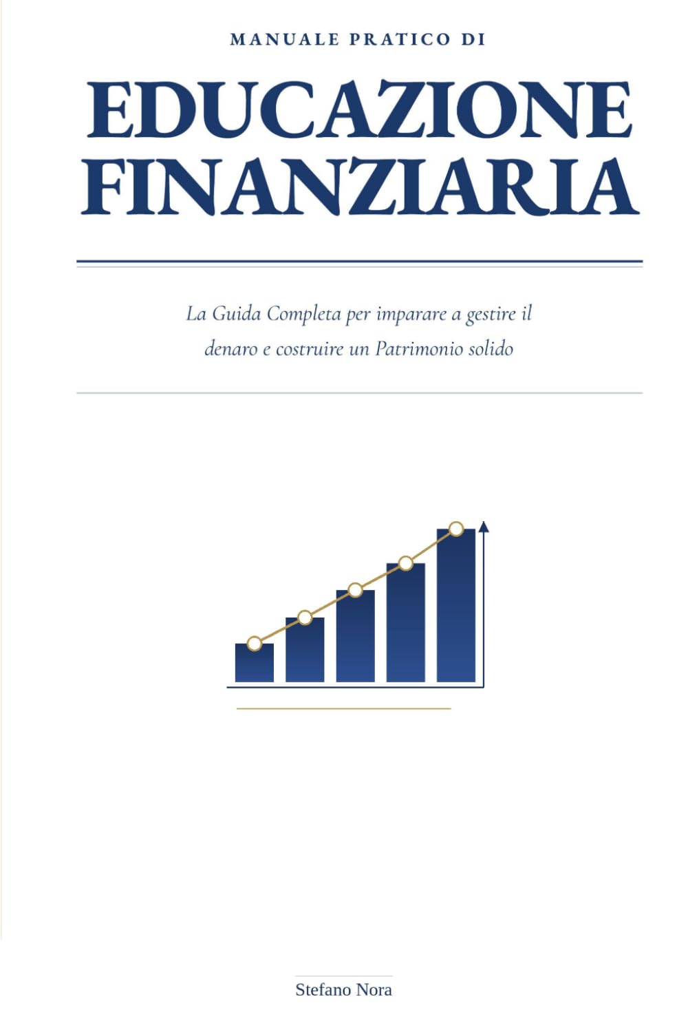 Manuale Pratico di Educazione Finanziaria: La Guida Completa per imparare a gestire il denaro e costruire un Patrimonio Solido