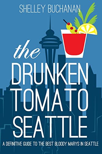 The Drunken Tomato: Seattle: A Definitive Guide to the Best Bloody Marys in Seattle