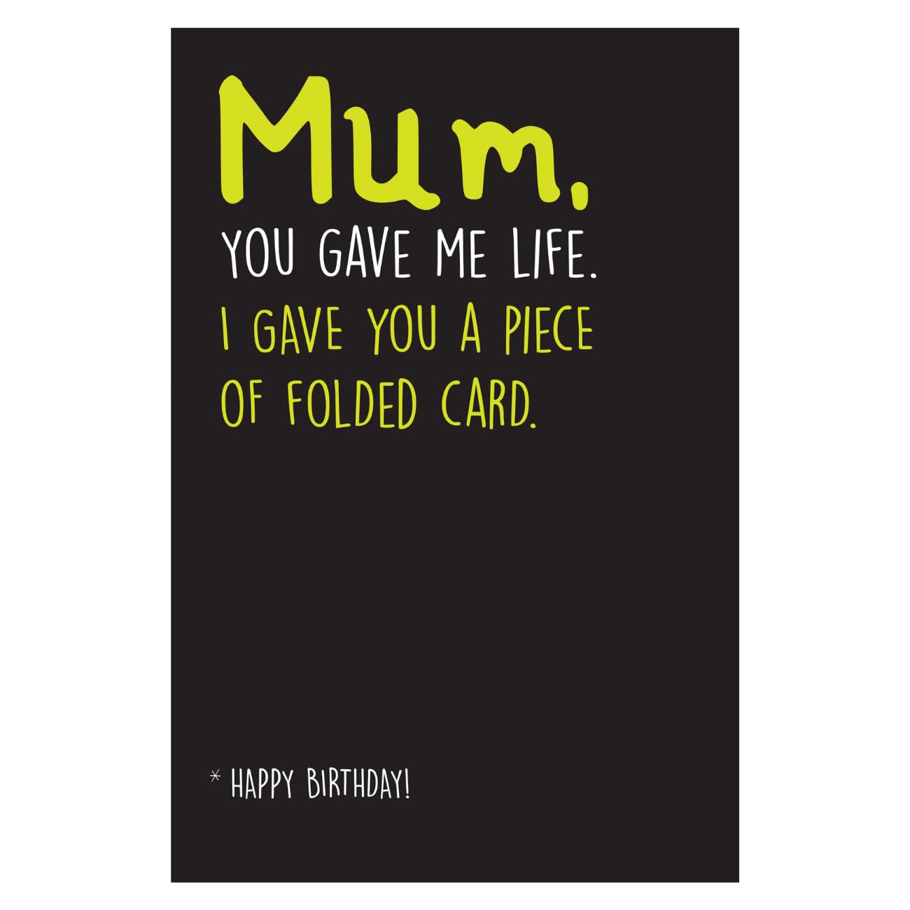 Mum, you gave me life. I gave you a piece of folded card