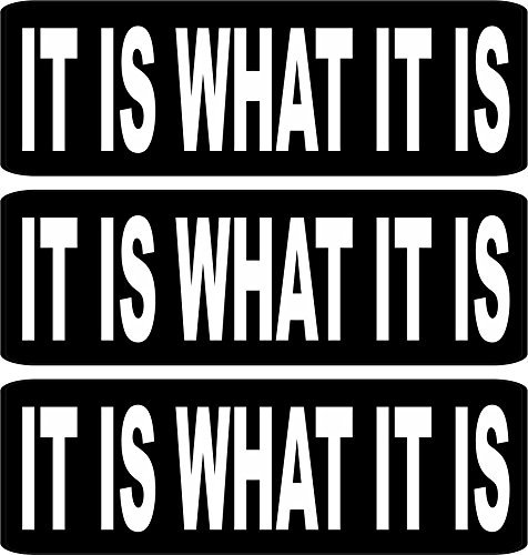 It is What It is (3 Pack) Full Color Printed - (Size: 4" x 1" Color: Black/White) - Hard Hat, Helmet, Windows, Walls, Bumpers, Laptop, Lockers, etc.
