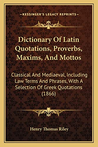 Dictionary Of Latin Quotations, Proverbs, Maxims, And Mottos: Classical And Mediaeval, Including Law Terms And Phrases, With A Selection Of Greek Quotations (1866)
