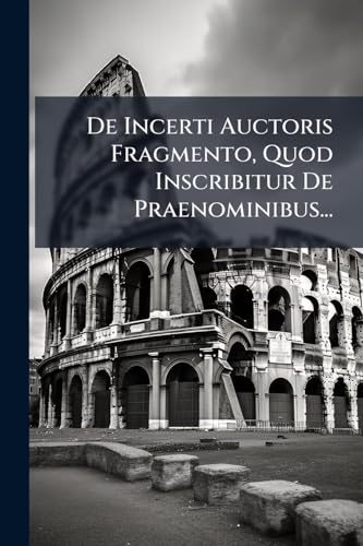 De Incerti Auctoris Fragmento, Quod Inscribitur De Praenominibus... (Latin Edition)