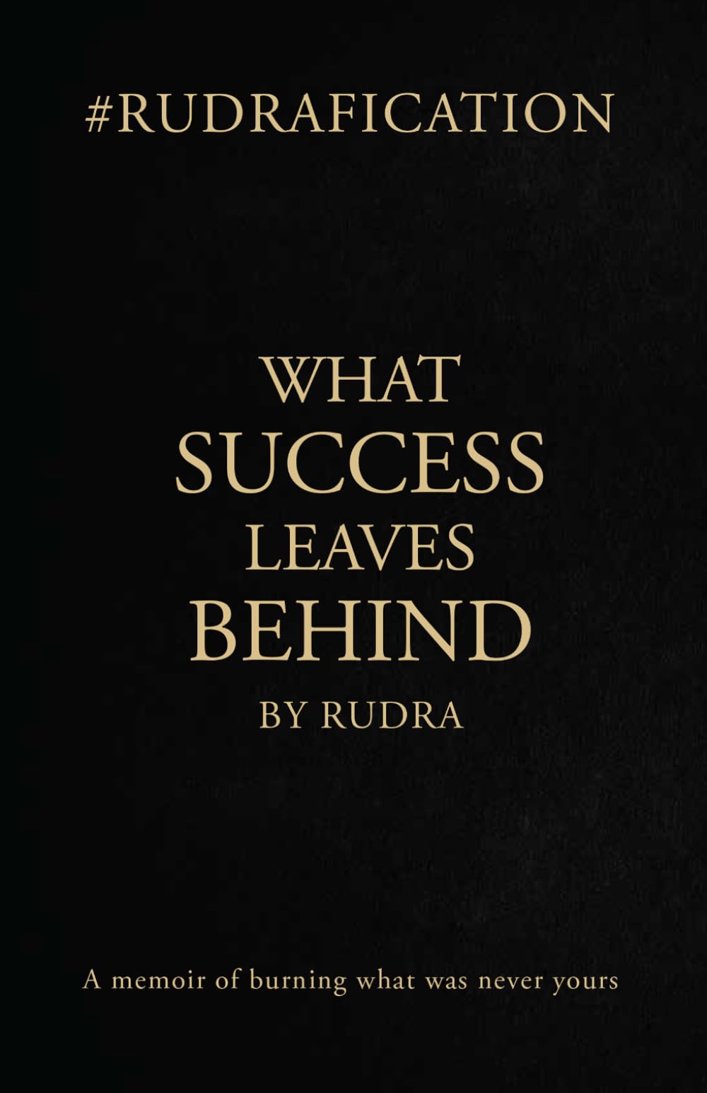 WHAT SUCCESS LEAVES BEHIND BY RUDRA: A memoir of burning what was never yours