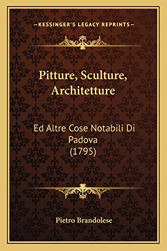 Pitture, Sculture, Architetture: Ed Altre Cose Notabili Di Padova (1795) (Italian Edition)