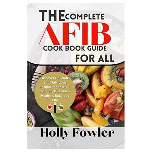 The Complete AFIB cook book Guide for all Subtitle: Discover Delicious and Nutritious Recipes for an AFIB-Friendly Diet and a Healthy, Balanced Life
