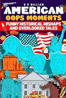 America's Oops Moments: 52 Hilarious Historical Mishaps and Overlooked Tales: Adult and Teen Fun Themed Trivia Book B0CWMG9NWX Book Cover