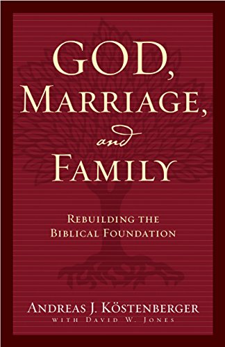 God, Marriage, and Family: Rebuilding the Biblical Foundation