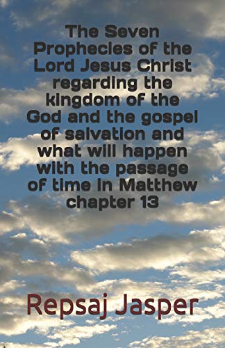 The Seven Prophecies of the Lord Jesus Christ regarding the kingdom of the god and the gospel of salvation and what will happen with the passage of time in Matthew chapter 13