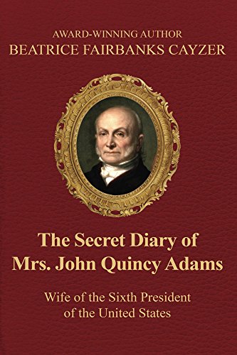 The Secret Diary of Mrs. John Quincy Adams: Wife of the Sixth President of the United States