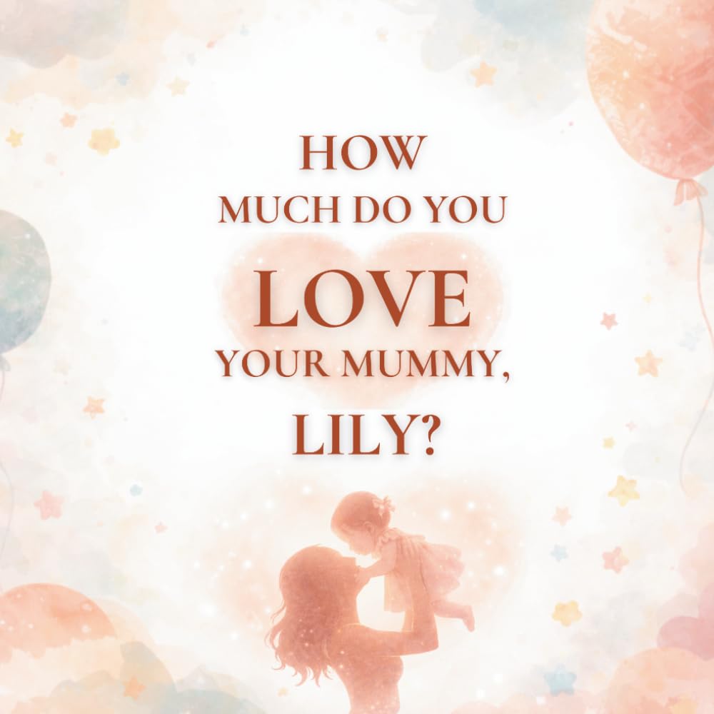 How Much Do You Love Your Mummy, Lily?: A heartwarming children’s book about the love between a mother and her daughter
