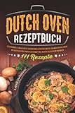  Dutch Oven Rezeptbuch: 111 Rezepte - Geschmackvolle und vielfältige Outdoor-Mahlzeiten fürs Camping, den nächsten Grillabend, am Lagerfeuer oder ... Hause. Inkl. Desserts, Beilagen und Marinaden