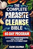 The Complete Parasite Cleanse Bible: A 60-Day Natural Detox Program to Eliminate Hidden Parasites, Heal Your Gut, and Restore Your Health with Herbal Remedies for Long-Term Protection