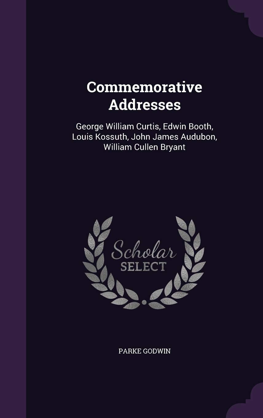 Commemorative Addresses: George William Curtis, Edwin Booth, Louis Kossuth, John James Audubon, William Cullen Bryant (1894)
