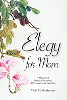 Elegy for Mom : A Memoir of Family Caregiving, Alzheimer's, and Devotion 0996408622 Book Cover