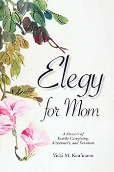 Elegy for Mom : A Memoir of Family Caregiving, Alzheimer's, and Devotion