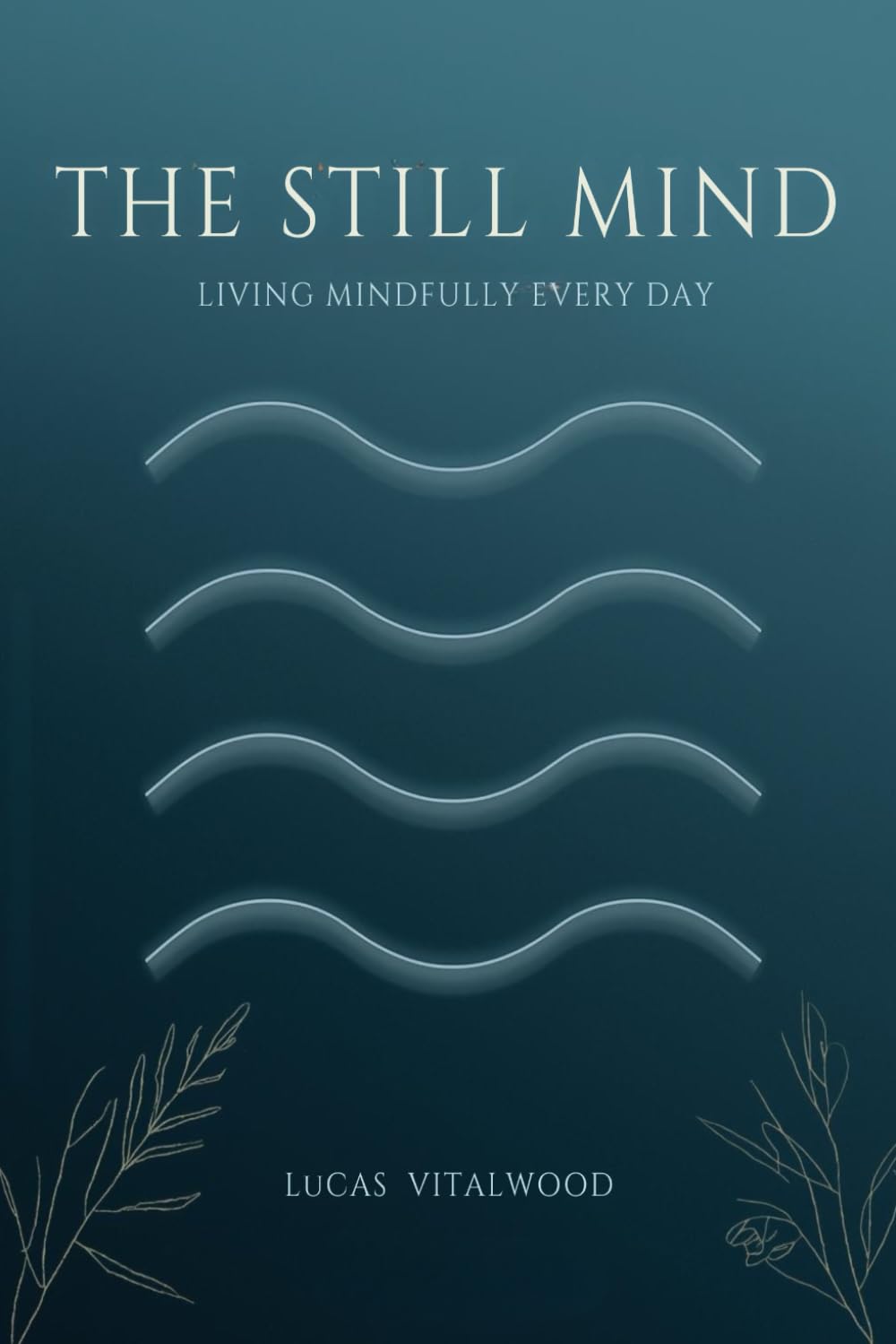 The Still Mind — Living Mindfully Every Day: Practical Wisdom for Presence, Compassion, and Calm in a Busy World (The Mindful Breath Trilogy)