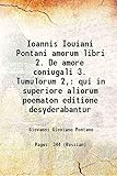 Ioannis Iouiani Pontani amorum libri 2. De amore coniugali 3. Tumulorum 2, qui in superiore aliorum poematon editione desyderabantur 1518 [Hardcover]