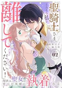 聖騎士さま、そろそろ私を離してください！～用済み聖女は育てた英雄に執着される～（２） (COMICエトワール)