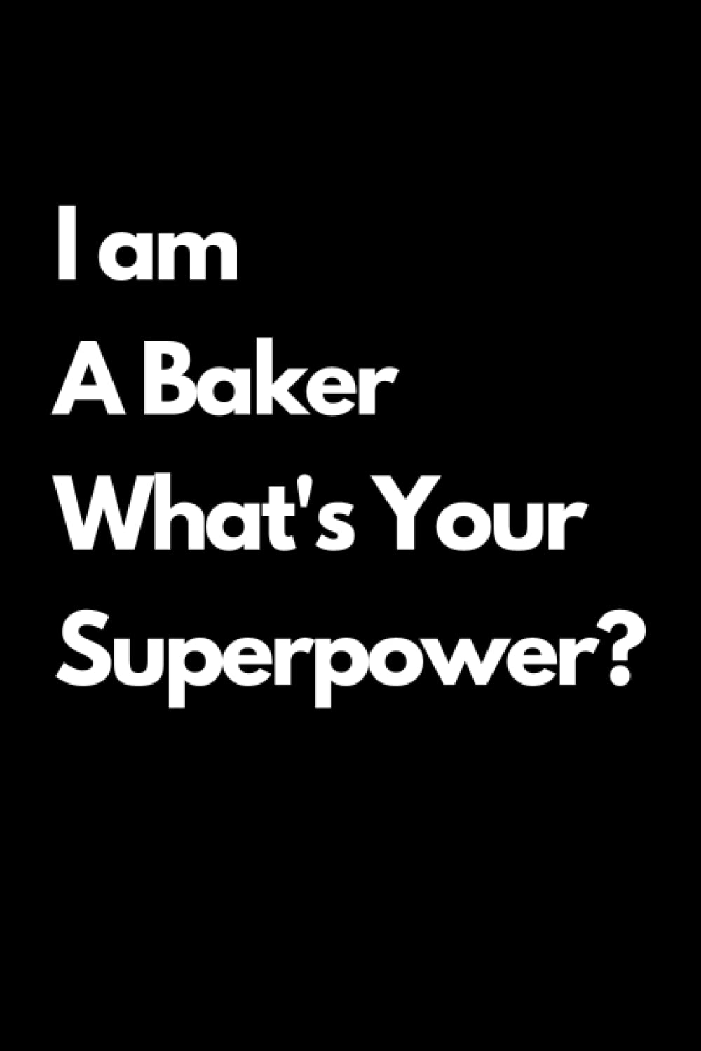 I am A Baker What's Your Superpower ? Notebook: Lined Notebook / Journal , 120 pages , 6x9 , Soft Cover , Matte Finish
