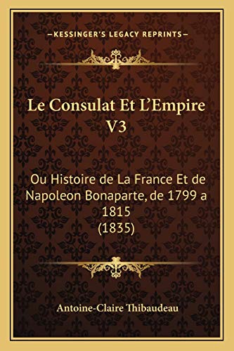 Le Consulat Et L'Empire V3: Ou Histoire de La France Et de Napoleon Bonaparte, de 1799 a 1815 (1835) (French Edition)