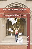 The Classical Unschooler: Education Without School 1520155549 Book Cover