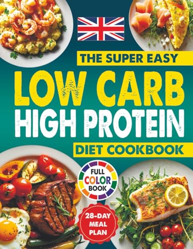 The Super Easy Low Carb High Protein Diet Cookbook: Simple, Delicious, Healthy, And Quick Recipes To Boost Energy, Burn Fat, Improve Fitness, Maintain Long-Term Health, Including A 28-Day Meal Pla