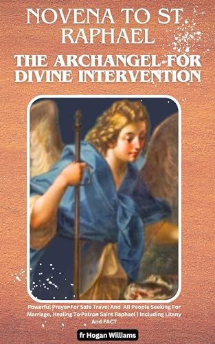 Novena To St. Raphael the Archangel For Divine Intervention: Powerful Prayer For Safe Travel And All People Seeking For Marriage, Healing To Patron Saint Raphael | Including Litany And FACT