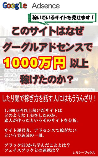 このサイトはなぜグーグルアドセンスで１０００万円以上稼げたのか？: 1000万円以上稼いでいるサイトの管理人がサイトをオープンにして自分なりに分析し、副業あるいは趣味で新しくサイトを作りたいという方のために隠しごと無しで自分のサイトを晒します。 (レガシーブックス)