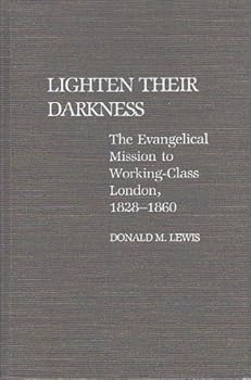 Lighten Their Darkness: The Evangelical Mission to Working-Class London, 1828-1860