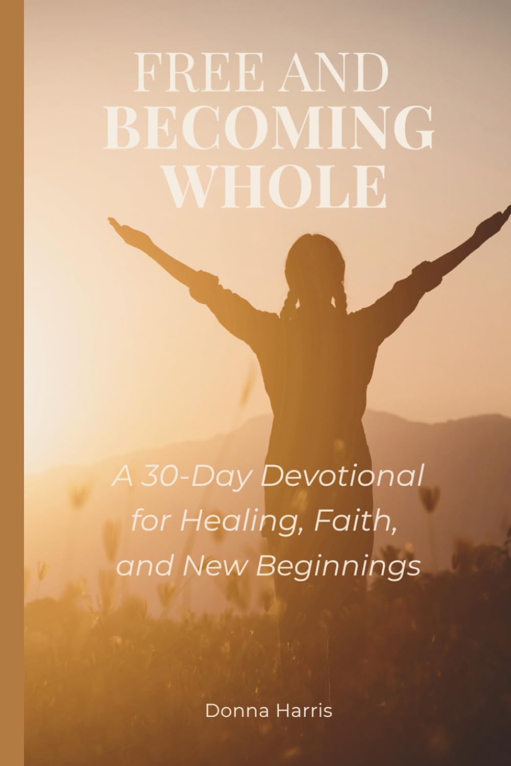 Free and Becoming Whole: A 30-Day Devotional for Healing, Faith, and New Beginnings