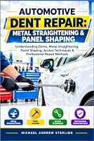 Automotive Dent Repair: Metal Straightening & Panel Shaping: Understanding Dents, Metal Straightening, Panel Shaping, Access Techniques & Professional Repair Methods B0HM5B85MV Book Cover