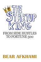 The Startup King: From Side Hustles to Fortune 500 1549674862 Book Cover