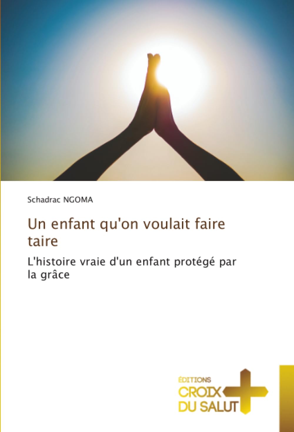 Un enfant qu'on voulait faire taire: L'histoire vraie d'un enfant protégé par la grâce