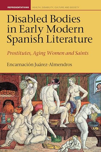 Disabled Bodies in Early Modern Spanish Literature: Prostitutes, Aging Women and Saints (Liverpool Studies in Health, Disability, Culture & Society, 7)