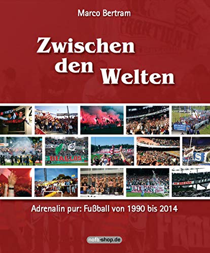 Zwischen den Welten: Adrenalin pur: Fußball von 1990 bis 2014 Zwischen den Welten: Adrenalin pur: Fußball von 1990 bis 2014