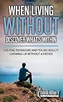When Living Without, Discover What's Within | Helping Teenagers and Young Adults Growing Up Without a Father 1543997228 Book Cover