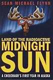 Land of the Radioactive Midnight Sun: A Cheechako's First Year in Alaska