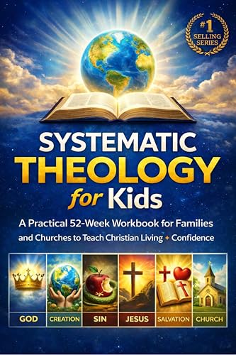 Systematic Theology for Kids: A Practical 52-Week Workbook for Families and Churches to Teach Christian Living with Confidence (Systematic Theology Series 1)