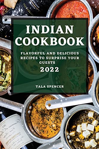 INDIAN COOKBOOK 2022: FLAVORFUL AND DELICIOUS RECIPES TO SURPRISE YOUR GUESTS