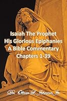 Isaiah The Prophet His Glorious Epiphanies: A Bible Commentary Chapters 1-39 1496970985 Book Cover