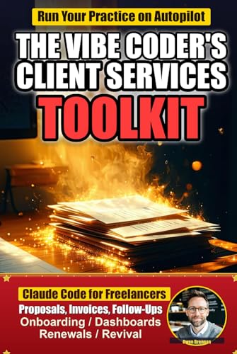 The Vibe Coder's Client Services Toolkit: AI Tools for Freelancers and Consultants — 62 Claude Code Automations for Proposals, Invoices, Dashboards, and Follow-Ups (Save 10+ Hours a Week)