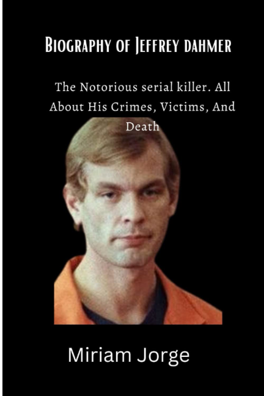 Buy Biography of Jeffrey dahmer The Notorious serial killer. All About