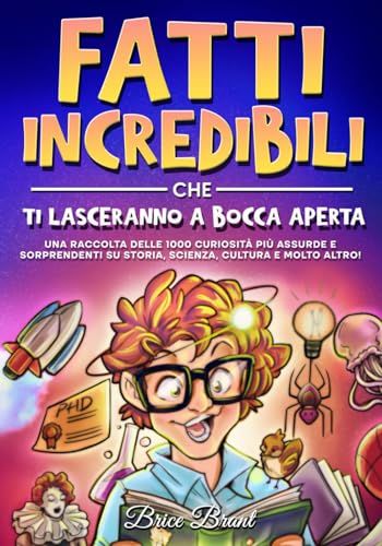 Fatti incredibili che ti lasceranno a bocca aperta: Una raccolta delle 1000 curiosità più assurde e sorprendenti su storia, scienza, cultura e molto altro