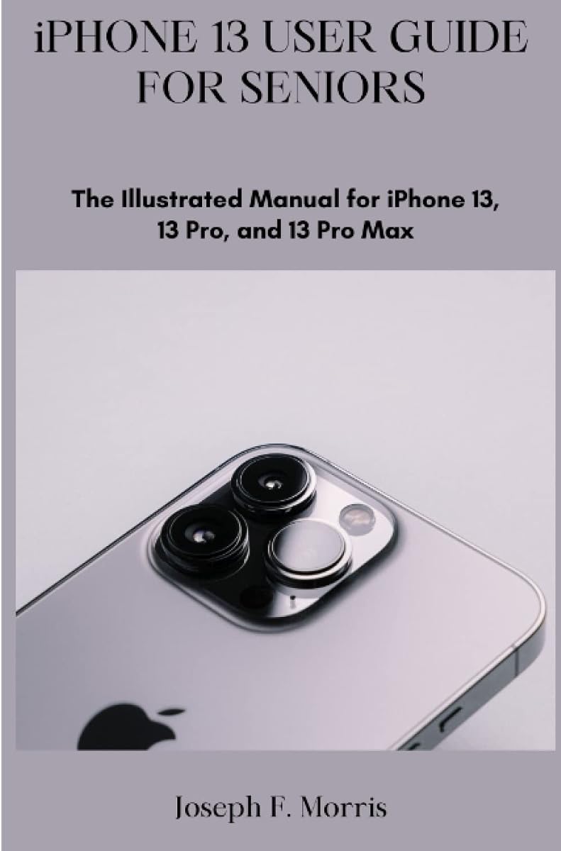 iPhone 13 User Guide For Seniors: The Illustrated Manual for iPhone 13, 13 Pro and 13 Pro Max