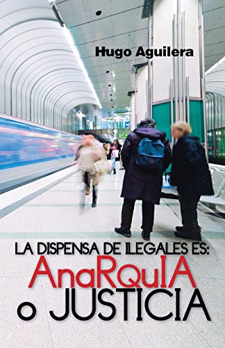 La Dispensa De Ilegales Es: Anarquia O Justicia (Spanish Edition)