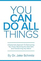You Can Do All Things: A Systematic Approach to Overcoming Your Fears, Becoming Your Best Self, and Transforming Your World 0692295003 Book Cover
