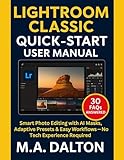 Lightroom Classic Quick-Start User Manual: Smart Photo Editing with AI Masks, Adaptive Presets & Easy Workflows — No Tech Experience Required (Dalton User Guide)