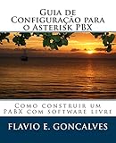 Guia de Configuracao para o Asterisk PBX: Como construir um PABX com software livre (Portuguese Edition)