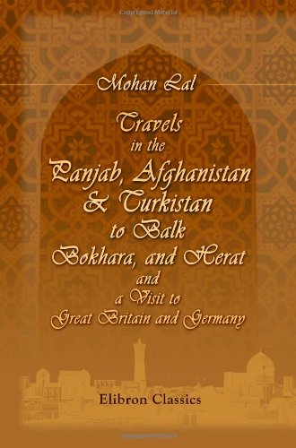 Travels in the Panjab, Afghanistan, & Turkistan, to Balk, Bokhara, and Herat; and a Visit to Great Britain and Germany