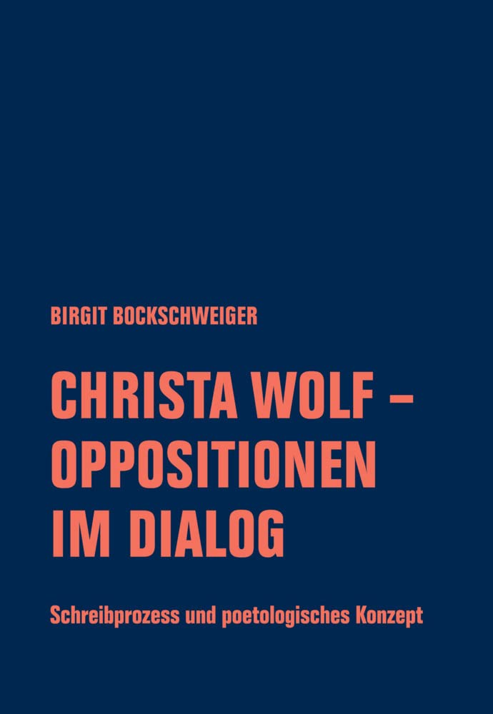 Christa Wolf - Oppositionen im Dialog: Schreibprozess und poetologisches Konzept (Christa-Wolf-Forum)